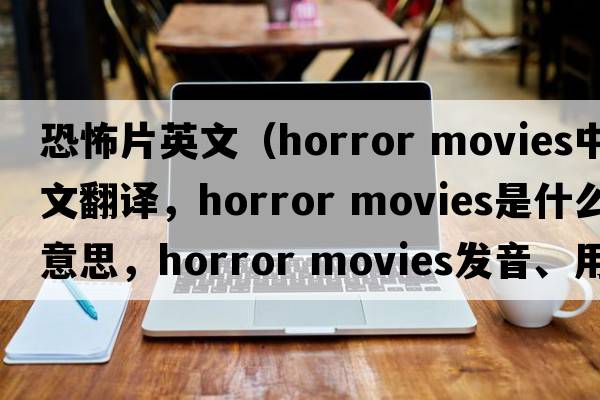 恐怖片英文（horror movies中文翻譯，horror movies是什么意思，horror movies發(fā)音、用法及例句）