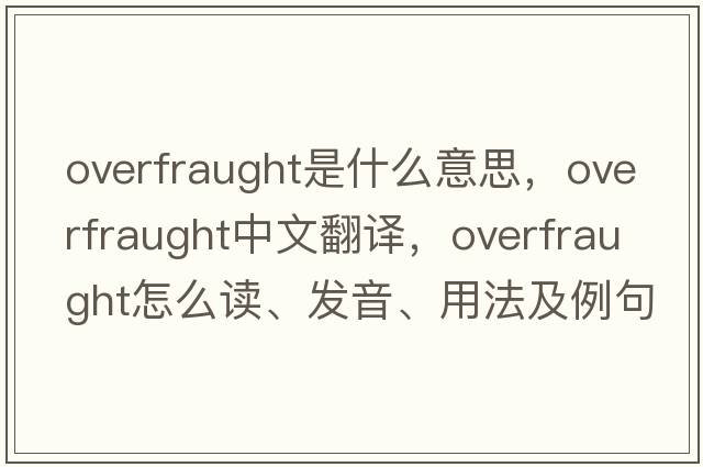 overfraught是什么意思，overfraught中文翻譯，overfraught怎么讀、發(fā)音、用法及例句