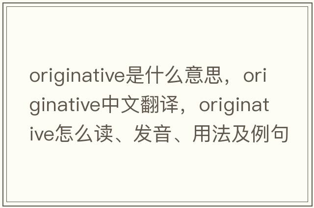originative是什么意思，originative中文翻譯，originative怎么讀、發(fā)音、用法及例句