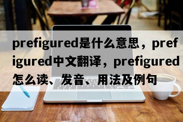 prefigured是什么意思，prefigured中文翻譯，prefigured怎么讀、發(fā)音、用法及例句
