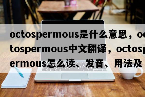 octospermous是什么意思，octospermous中文翻譯，octospermous怎么讀、發(fā)音、用法及例句