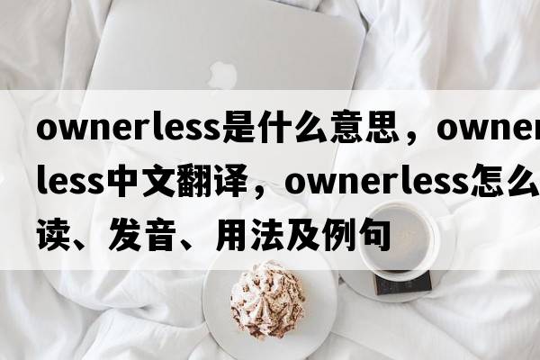 ownerless是什么意思，ownerless中文翻譯，ownerless怎么讀、發(fā)音、用法及例句