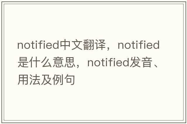 notified中文翻譯，notified是什么意思，notified發(fā)音、用法及例句