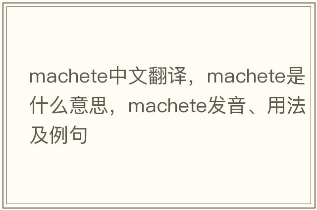machete中文翻譯，machete是什么意思，machete發(fā)音、用法及例句