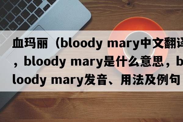 血瑪麗（bloody mary中文翻譯，bloody mary是什么意思，bloody mary發(fā)音、用法及例句）