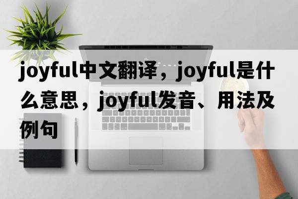 joyful中文翻譯，joyful是什么意思，joyful發(fā)音、用法及例句
