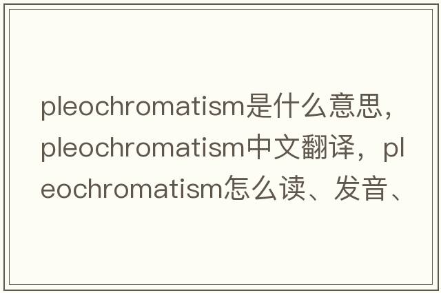 pleochromatism是什么意思，pleochromatism中文翻譯，pleochromatism怎么讀、發(fā)音、用法及例句