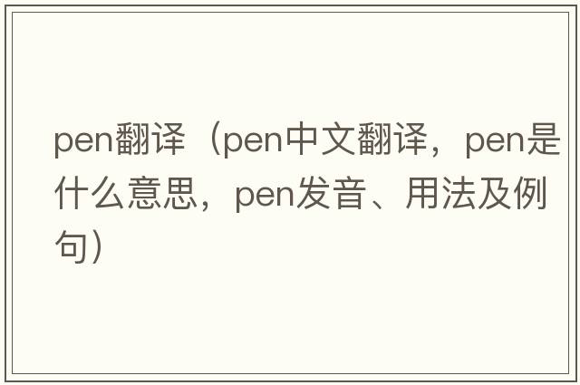 pen翻譯（pen中文翻譯，pen是什么意思，pen發(fā)音、用法及例句）