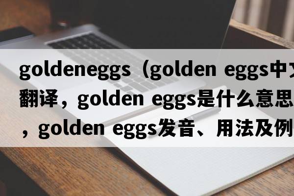 goldeneggs（golden eggs中文翻譯，golden eggs是什么意思，golden eggs發(fā)音、用法及例句）