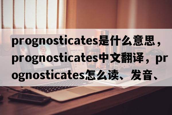 prognosticates是什么意思，prognosticates中文翻譯，prognosticates怎么讀、發(fā)音、用法及例句