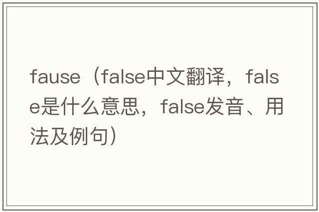 fause（false中文翻譯，false是什么意思，false發(fā)音、用法及例句）