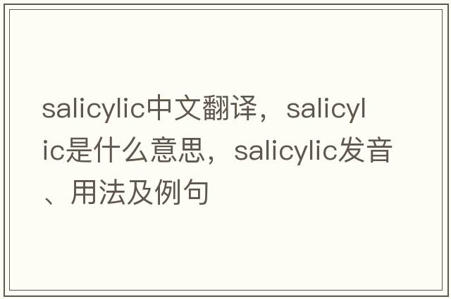salicylic中文翻譯，salicylic是什么意思，salicylic發(fā)音、用法及例句