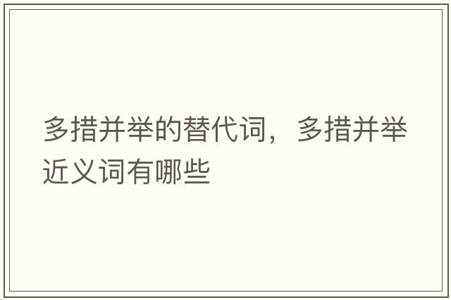 多措并舉的替代詞，多措并舉近義詞有哪些