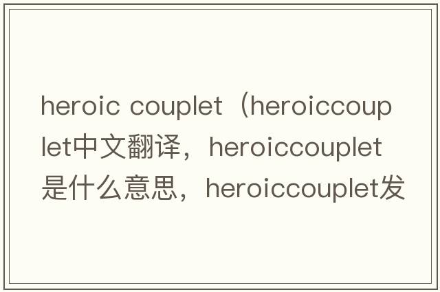 heroic couplet（heroiccouplet中文翻譯，heroiccouplet是什么意思，heroiccouplet發(fā)音、用法及例句）