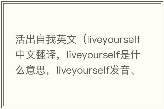 活出自我英文（liveyourself中文翻譯，liveyourself是什么意思，liveyourself發(fā)音、用法及例句）
