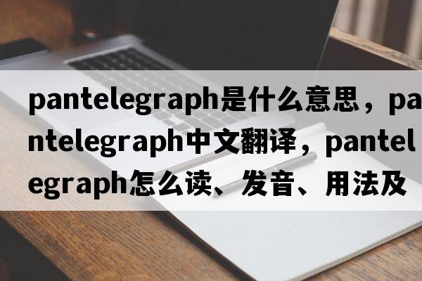 pantelegraph是什么意思，pantelegraph中文翻譯，pantelegraph怎么讀、發(fā)音、用法及例句