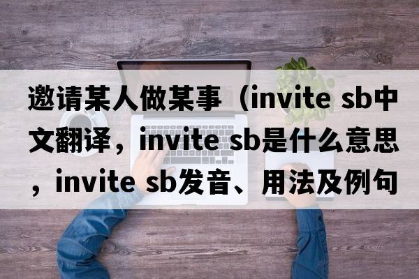 邀請某人做某事（invite sb中文翻譯，invite sb是什么意思，invite sb發(fā)音、用法及例句）
