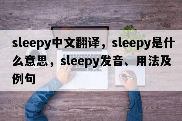 sleepy中文翻譯，sleepy是什么意思，sleepy發(fā)音、用法及例句