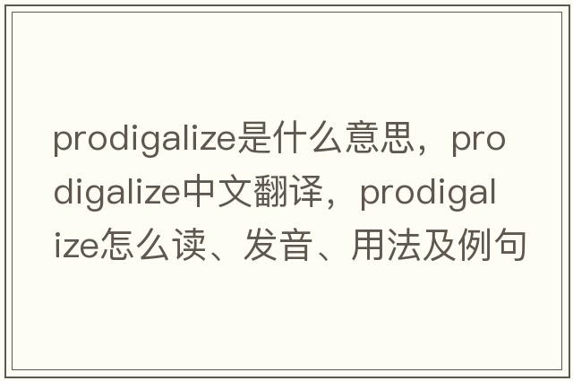 prodigalize是什么意思，prodigalize中文翻譯，prodigalize怎么讀、發(fā)音、用法及例句