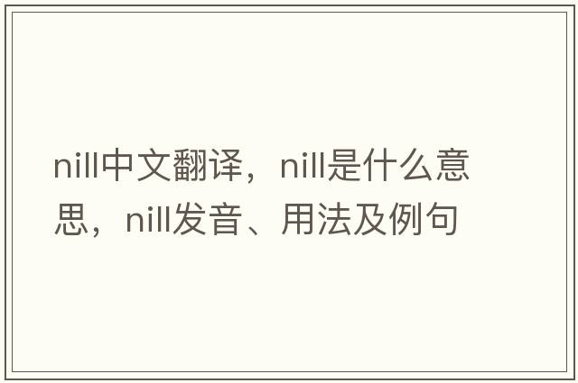nill中文翻譯，nill是什么意思，nill發(fā)音、用法及例句
