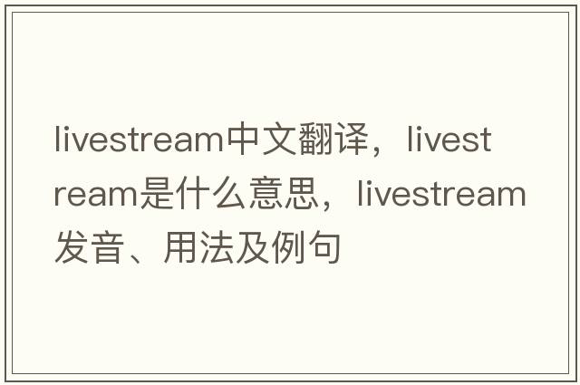 livestream中文翻譯，livestream是什么意思，livestream發(fā)音、用法及例句