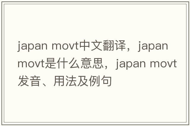 japan movt中文翻譯，japan movt是什么意思，japan movt發(fā)音、用法及例句