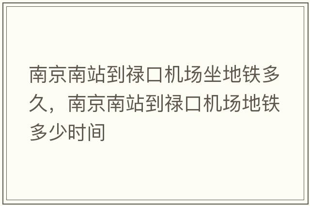 南京南站到祿口機場(chǎng)坐地鐵多久，南京南站到祿口機場(chǎng)地鐵多少時(shí)間