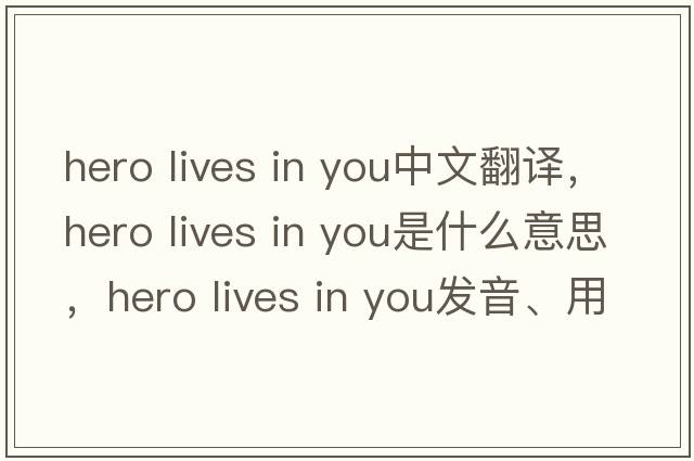 hero lives in you中文翻譯，hero lives in you是什么意思，hero lives in you發(fā)音、用法及例句
