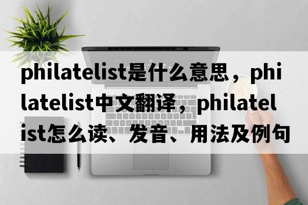 philatelist是什么意思，philatelist中文翻譯，philatelist怎么讀、發(fā)音、用法及例句
