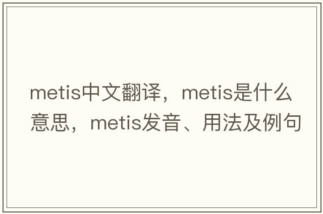 metis中文翻譯，metis是什么意思，metis發(fā)音、用法及例句