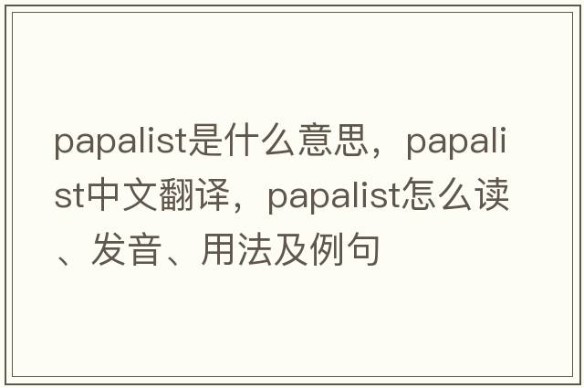 papalist是什么意思，papalist中文翻譯，papalist怎么讀、發(fā)音、用法及例句