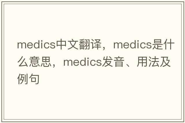 medics中文翻譯，medics是什么意思，medics發(fā)音、用法及例句
