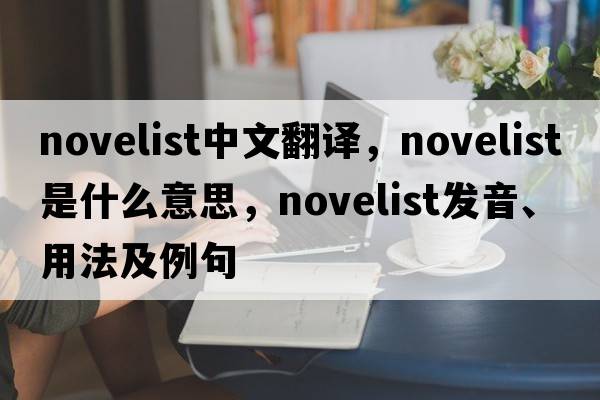 novelist中文翻譯，novelist是什么意思，novelist發(fā)音、用法及例句
