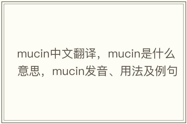 mucin中文翻譯，mucin是什么意思，mucin發(fā)音、用法及例句