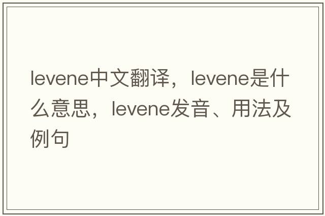 levene中文翻譯，levene是什么意思，levene發(fā)音、用法及例句
