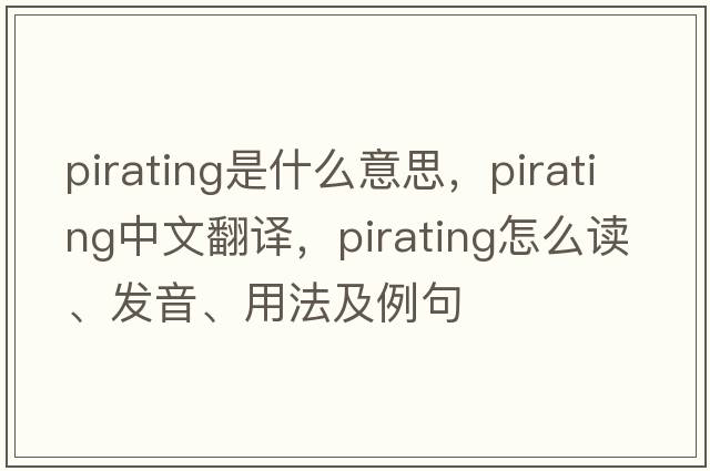 pirating是什么意思，pirating中文翻譯，pirating怎么讀、發(fā)音、用法及例句