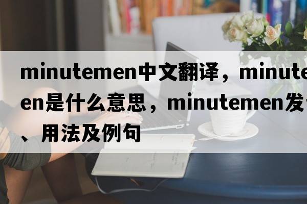 Minutemen中文翻譯，Minutemen是什么意思，Minutemen發(fā)音、用法及例句