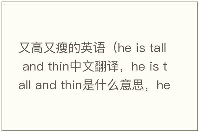 又高又瘦的英語(yǔ)（he is tall and thin中文翻譯，he is tall and thin是什么意思，he is tall and thin發(fā)音、用法及例句）