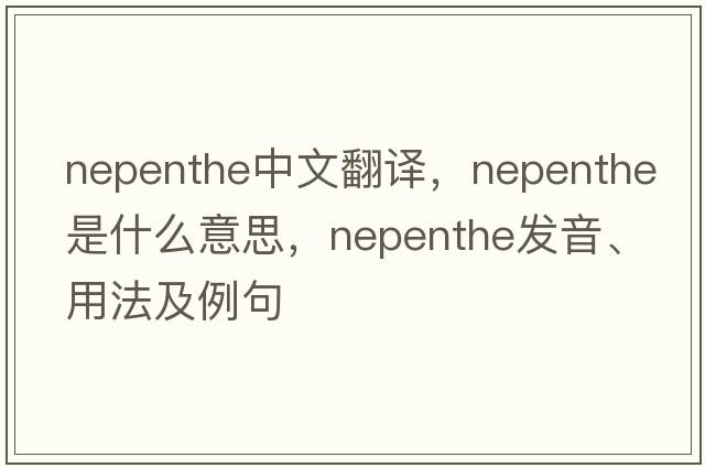 nepenthe中文翻譯，nepenthe是什么意思，nepenthe發(fā)音、用法及例句