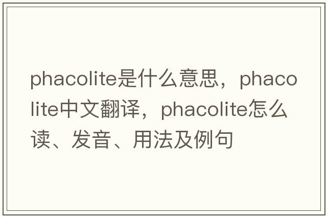 phacolite是什么意思，phacolite中文翻譯，phacolite怎么讀、發(fā)音、用法及例句
