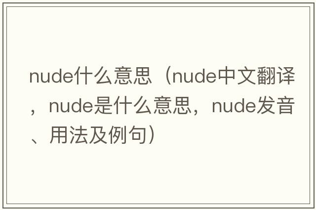 nude什么意思（nude中文翻譯，nude是什么意思，nude發(fā)音、用法及例句）