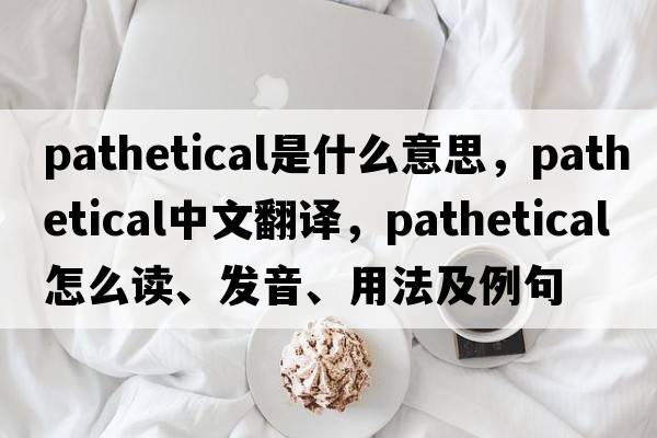 pathetical是什么意思，pathetical中文翻譯，pathetical怎么讀、發(fā)音、用法及例句