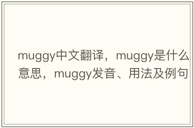 muggy中文翻譯，muggy是什么意思，muggy發(fā)音、用法及例句