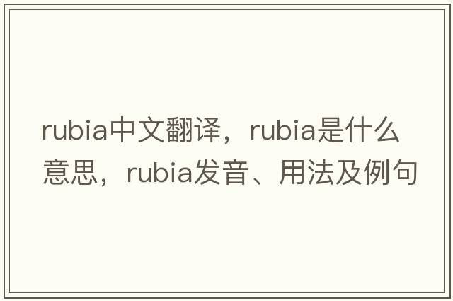 rubia中文翻譯，rubia是什么意思，rubia發(fā)音、用法及例句