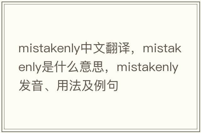 mistakenly中文翻譯，mistakenly是什么意思，mistakenly發(fā)音、用法及例句