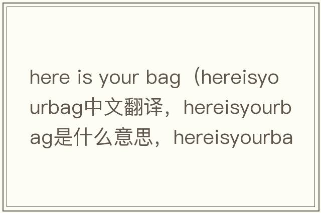 here is your bag（hereisyourbag中文翻譯，hereisyourbag是什么意思，hereisyourbag發(fā)音、用法及例句）