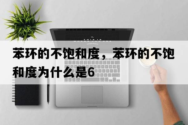 苯環(huán)的不飽和度，苯環(huán)的不飽和度為什么是6