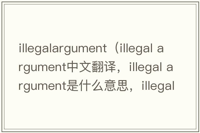illegalargument（illegal argument中文翻譯，illegal argument是什么意思，illegal argument發(fā)音、用法及例句）