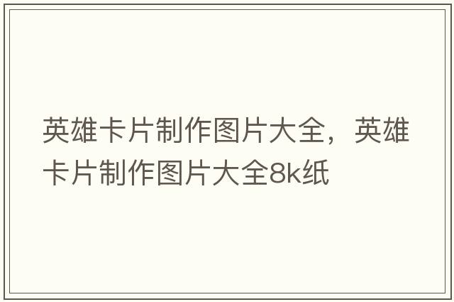 英雄卡片制作圖片大全，英雄卡片制作圖片大全8k紙