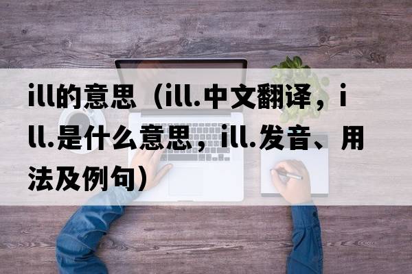 ill的意思（ill.中文翻譯，ill.是什么意思，ill.發(fā)音、用法及例句）